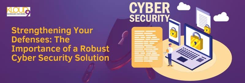 Strengthening Your Defenses: The Importance of a Robust Cyber Security Solution