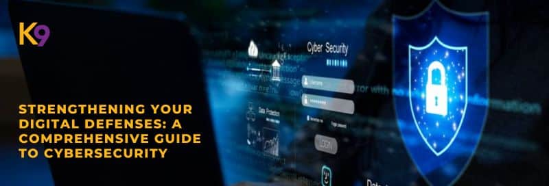 Strengthening Your Digital Defenses: A Comprehensive Guide to Cybersecurity